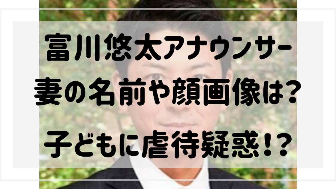 富川悠太アナの妻の名前や顔画像は 子どもに虐待疑惑 自宅はどこ ハルスタイル